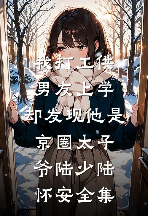 我打工供男友上学，却发现他是京圈太子爷陆少陆怀安 全集