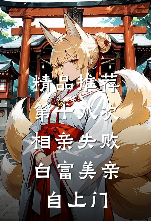 精品推荐第十八次相亲失败，白富美亲自上门