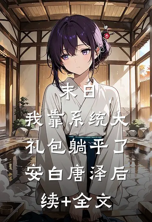 末日：我靠系统大礼包躺平了安白唐泽后续+全文