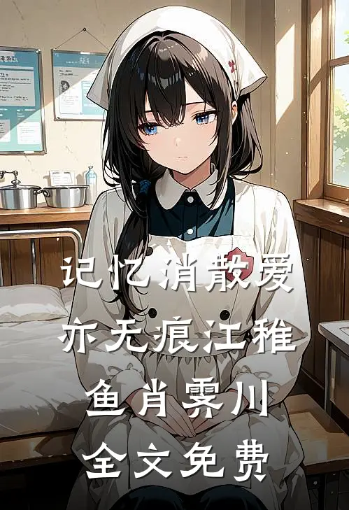 记忆消散爱亦无痕江稚鱼肖霁川全文免费