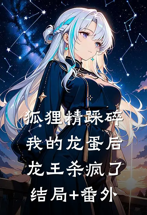 狐狸精踩碎我的龙蛋后，龙王杀疯了结局+番外