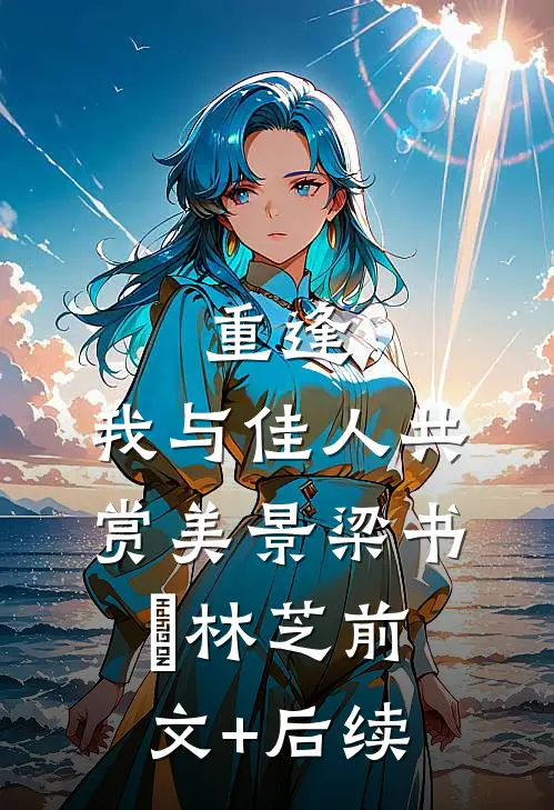 重逢：我与佳人共赏美景梁书媞林芝前文+后续