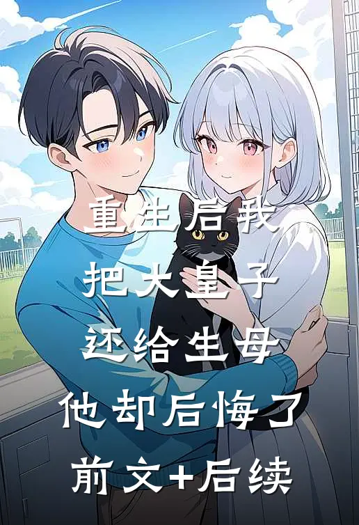 重生后我把大皇子还给生母，他却后悔了前文+后续