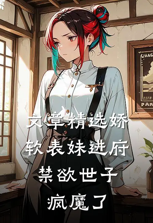 文章精选娇软表妹进府：禁欲世子疯魔了