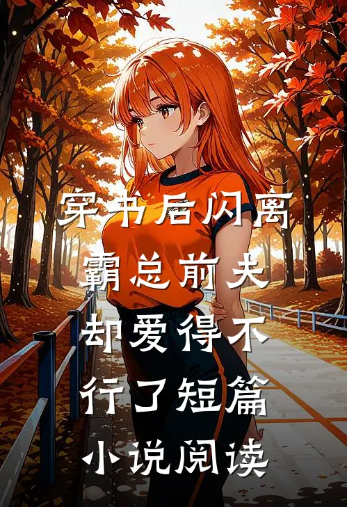 穿书后闪离，霸总前夫却爱得不行了短篇小说阅读