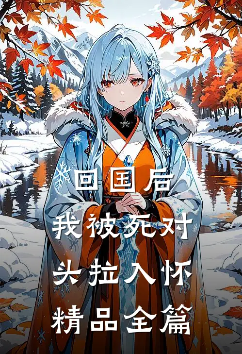 回国后，我被死对头拉入怀精品全篇