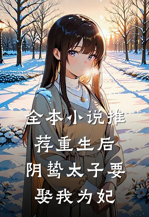 全本小说推荐重生后，阴鸷太子要娶我为妃
