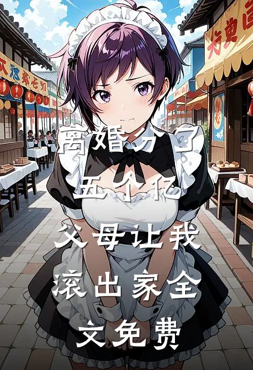 离婚分了五个亿，父母让我滚出家全文免费