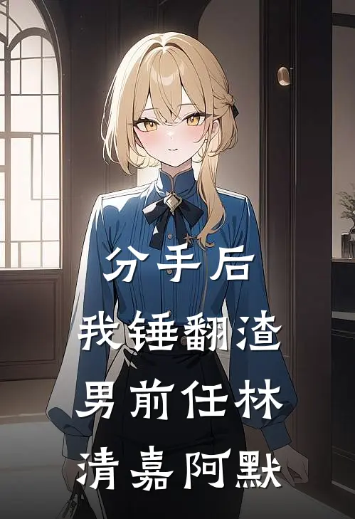 分手后，我锤翻渣男前任林清嘉阿默