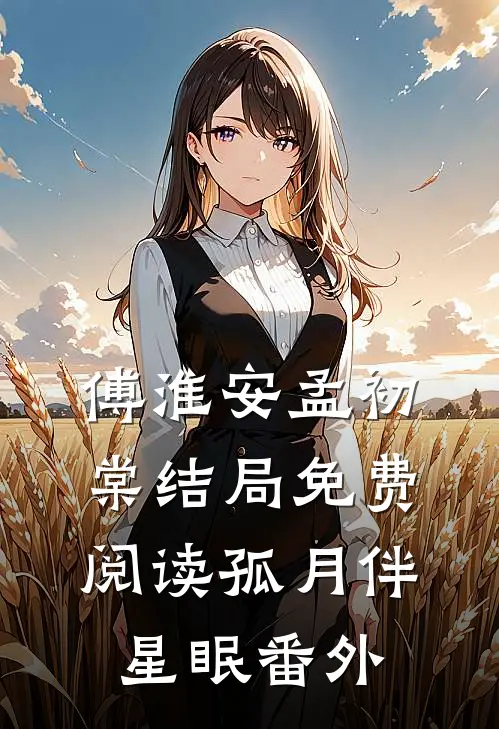 傅淮安孟初棠结局免费阅读孤月伴星眠番外