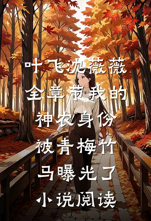 叶飞沈薇薇全章节_我的神农身份被青梅竹马曝光了小说阅读