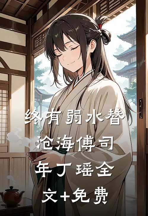 终有弱水替沧海傅司年丁瑶全文+免费