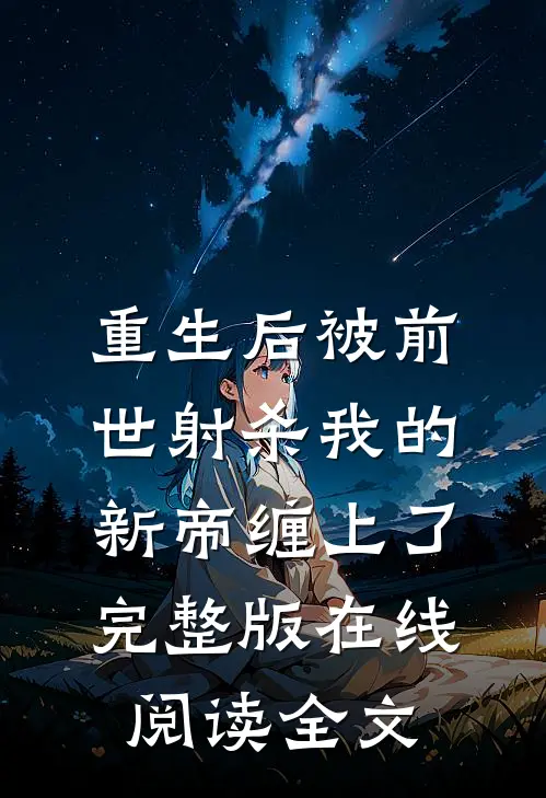 重生后被前世射杀我的新帝缠上了完整版在线阅读全文