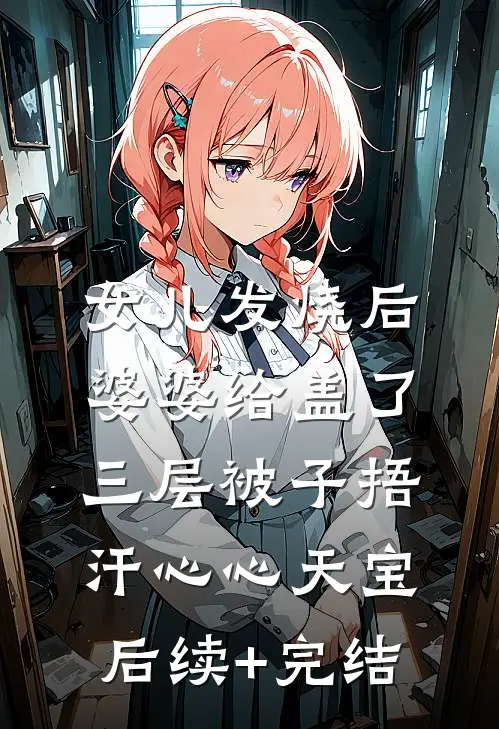 女儿发烧后，婆婆给盖了三层被子捂汗心心天宝后续+完结