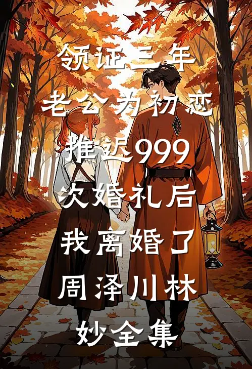 领证三年，老公为初恋推迟999次婚礼后，我离婚了周泽川林妙 全集