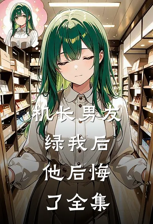 机长男友绿我后，他后悔了 全集