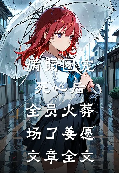 病弱团宠死心后,全员火葬场了姜愿文章全文