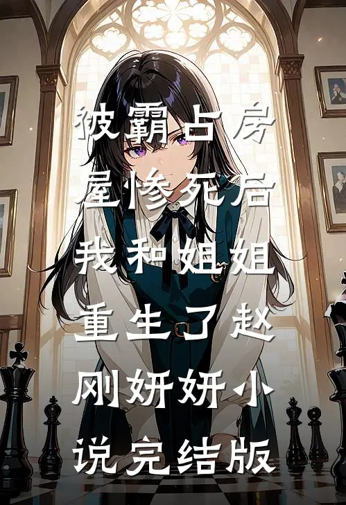 被霸占房屋惨死后，我和姐姐重生了赵刚妍妍小说完结版