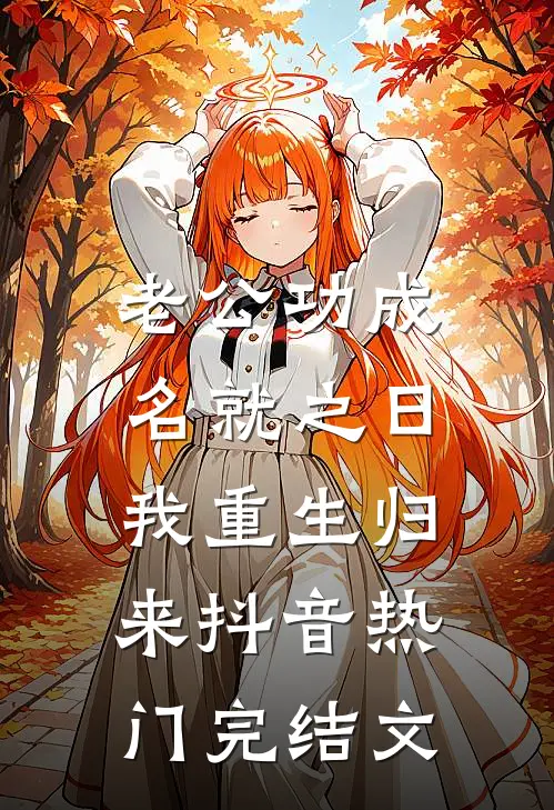 老公功成名就之日，我重生归来抖音热门完结文