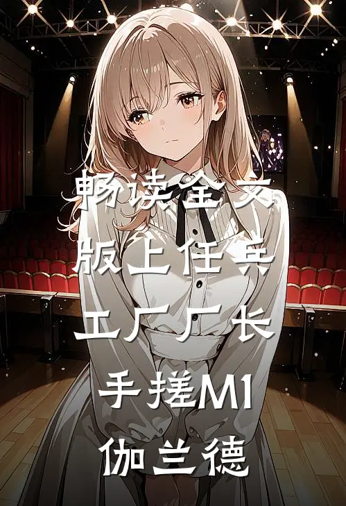 畅读全文版上任兵工厂厂长，手搓M1伽兰德