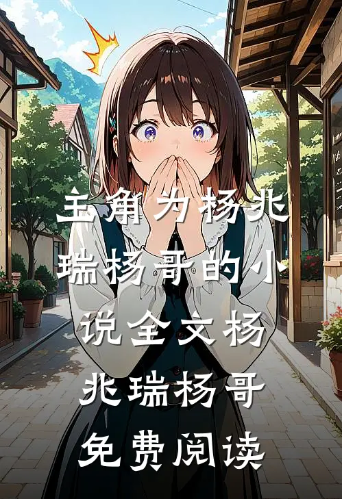 主角为杨兆瑞杨哥的小说全文杨兆瑞杨哥免费阅读