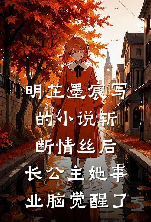明芷墨宸写的小说斩断情丝后，长公主她事业脑觉醒了