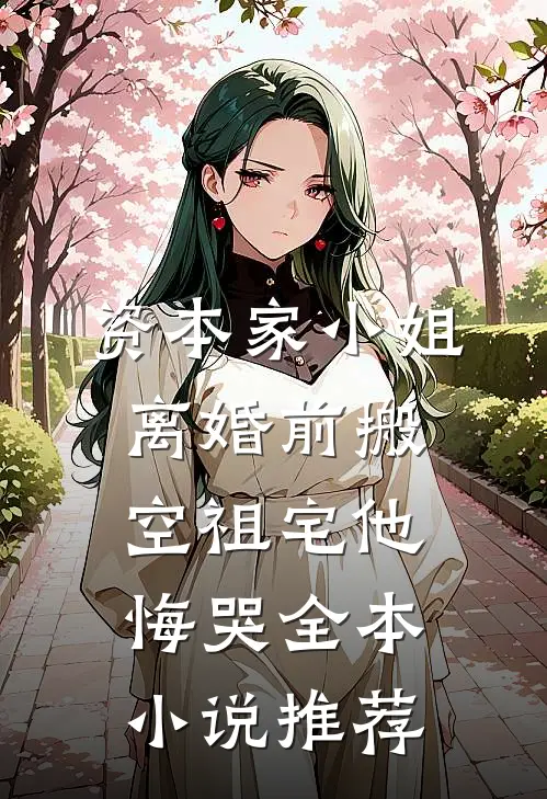 资本家小姐离婚前搬空祖宅他悔哭全本小说推荐