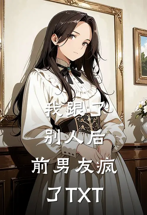 我跟了别人后，前男友疯了TXT