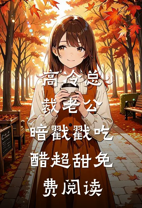 高冷总裁老公，暗戳戳吃醋超甜免费阅读