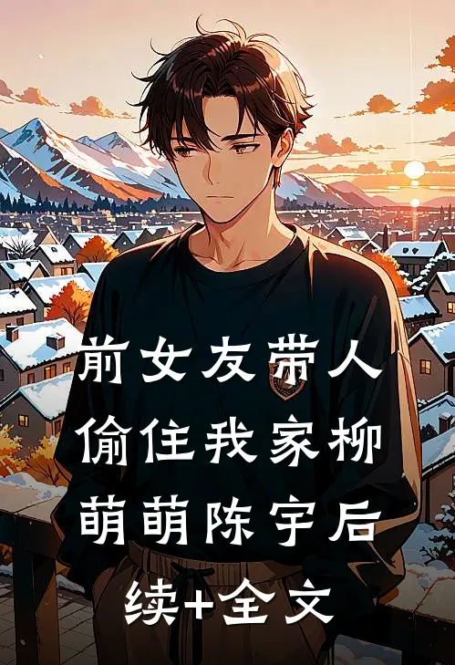 前女友带人偷住我家柳萌萌陈宇后续+全文