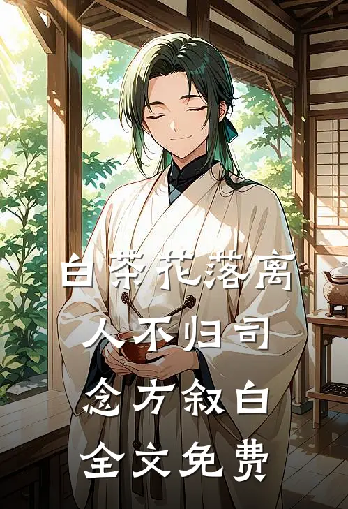 白茶花落离人不归司念方叙白全文免费
