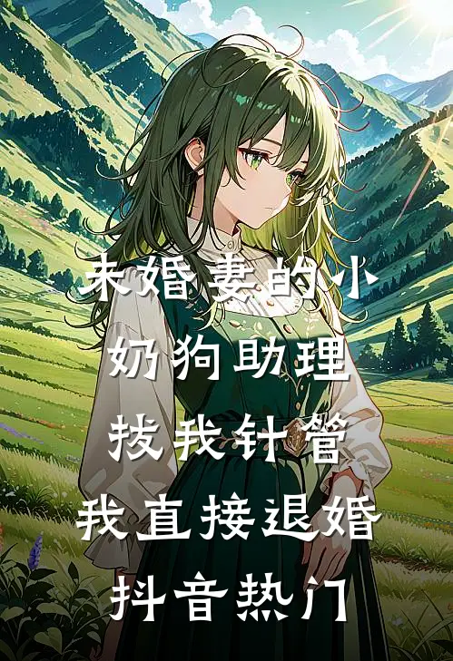 未婚妻的小奶狗助理拔我针管，我直接退婚抖音热门