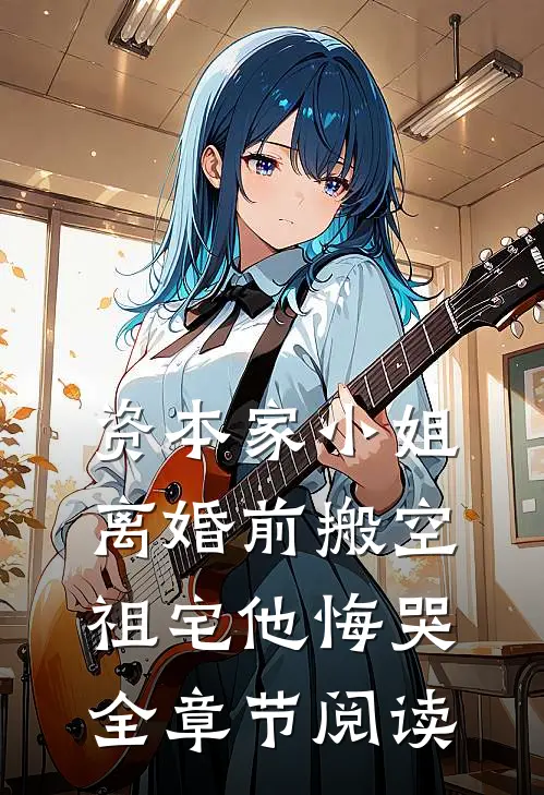 资本家小姐离婚前搬空祖宅他悔哭全章节阅读
