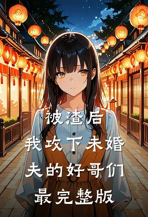 被渣后，我攻下未婚夫的好哥们最完整版
