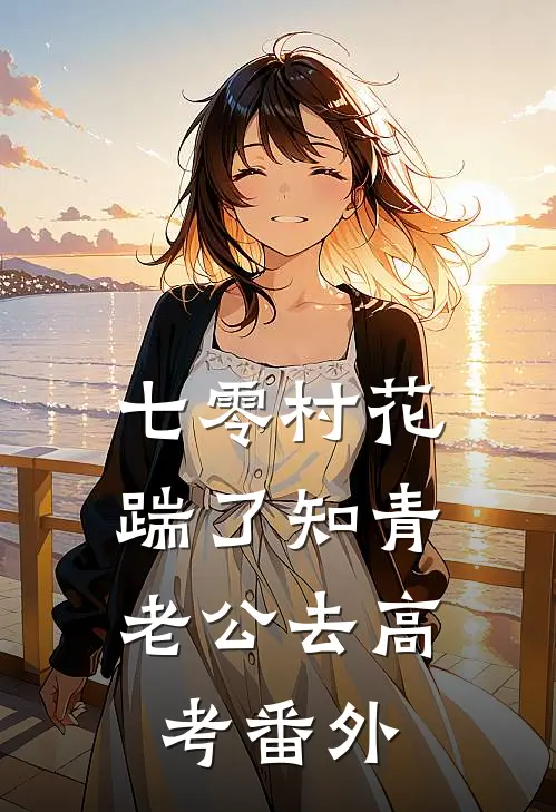 七零村花，踹了知青老公去高考番外