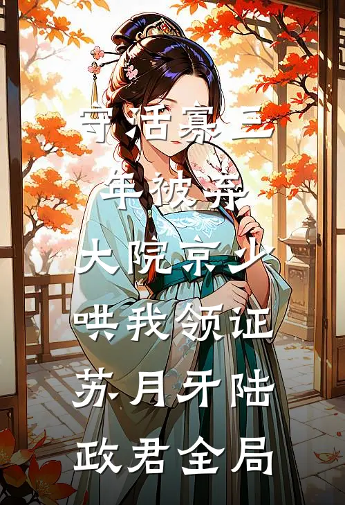 守活寡三年被弃，大院京少哄我领证苏月牙陆政君全局