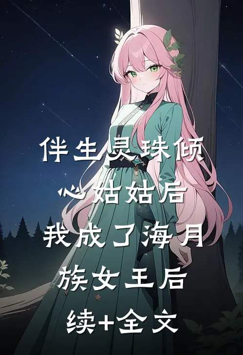 伴生灵珠倾心姑姑后，我成了海月族女王后续+全文