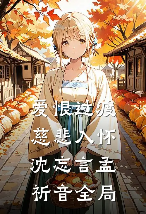 爱恨过渡，慈悲入怀沈忘言孟祈音全局