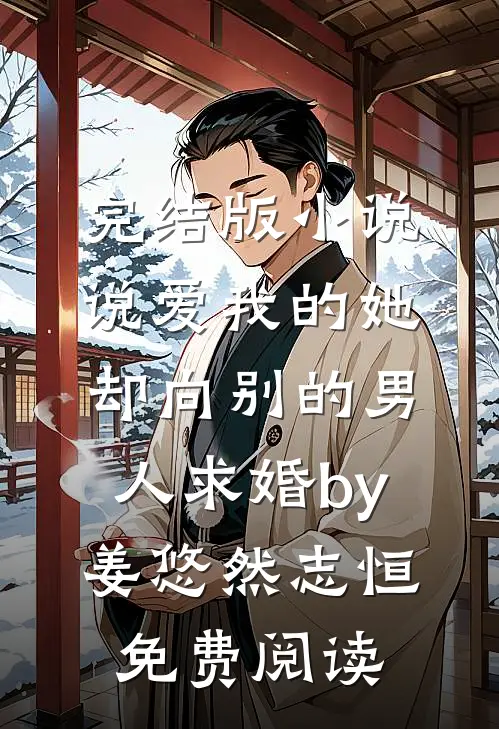 完结版小说说爱我的她，却向别的男人求婚by姜悠然志恒免费阅读