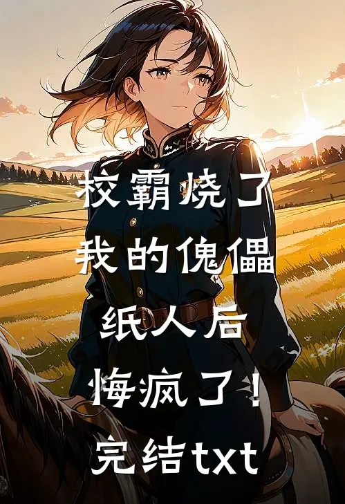 校霸烧了我的傀儡纸人后，悔疯了！完结txt