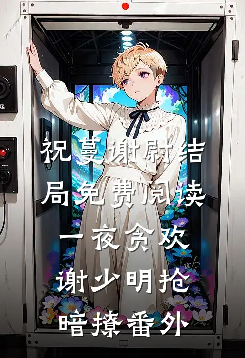 祝蔓谢尉结局免费阅读一夜贪欢，谢少明抢暗撩番外