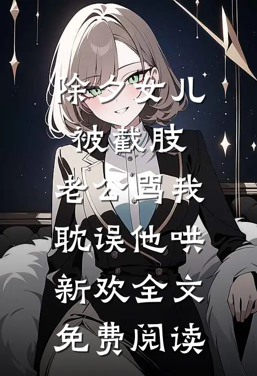 除夕女儿被截肢，老公骂我耽误他哄新欢全文免费阅读