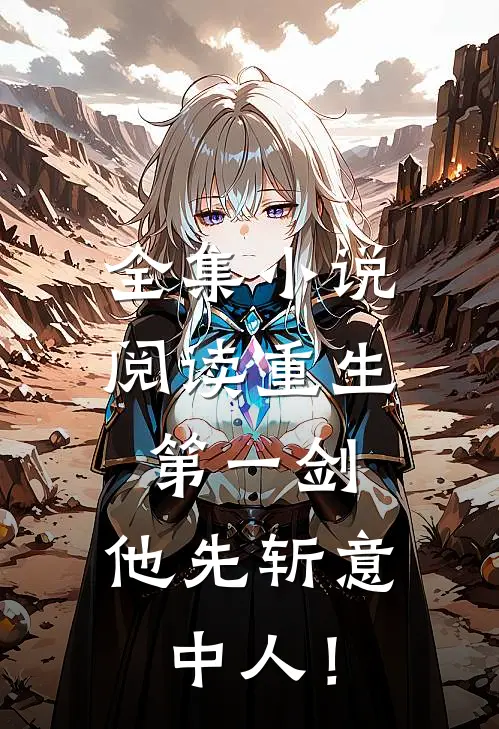 全集小说阅读重生第一剑，他先斩意中人！