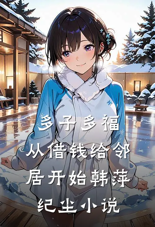 多子多福，从借钱给邻居开始韩萍纪尘小说