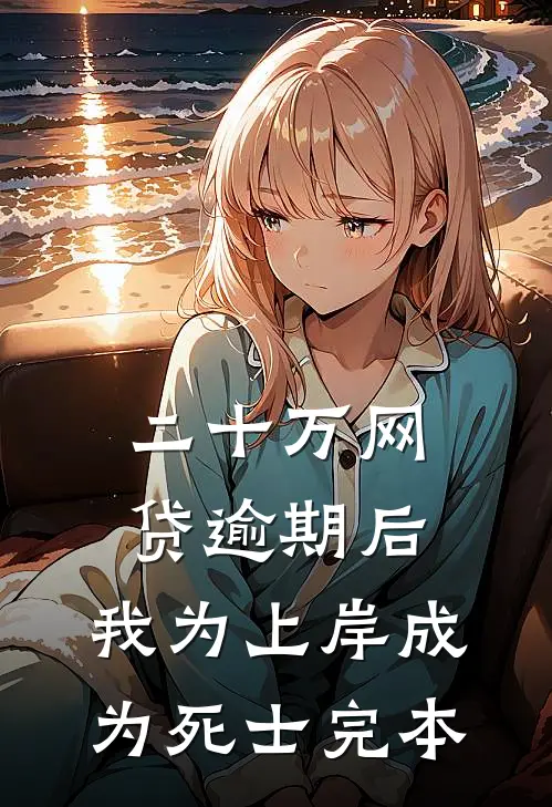 二十万网贷逾期后，我为上岸成为死士完本