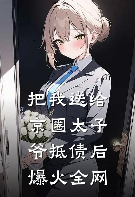 把我送给京圈太子爷抵债后爆火全网