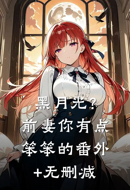 黑月光？前妻你有点笨笨的番外+无删减