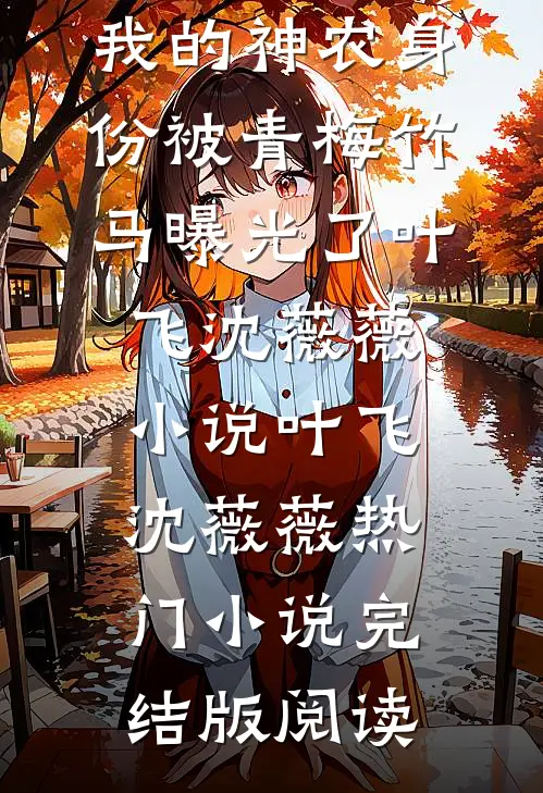 我的神农身份被青梅竹马曝光了叶飞沈薇薇小说叶飞沈薇薇热门小说完结版阅读