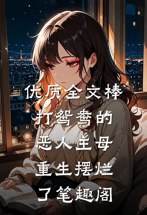 优质全文棒打鸳鸯的恶人主母,重生摆烂了笔趣阁