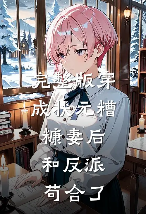完整版穿成状元糟糠妻后，和反派苟合了